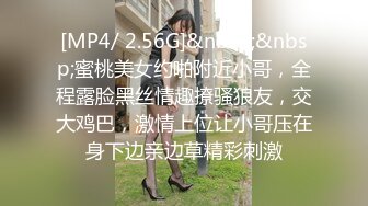 [MP4/ 2.56G]&nbsp;&nbsp;蜜桃美女约啪附近小哥，全程露脸黑丝情趣撩骚狼友，交大鸡巴，激情上位让小哥压在身下边亲边草精彩刺激