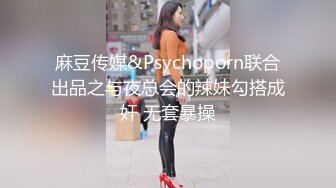 麻豆传媒&Psychoporn联合出品之与夜总会的辣妹勾搭成奸 无套暴操