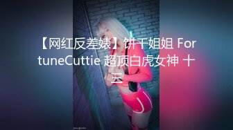 【网红反差婊】饼干姐姐 FortuneCuttie 超顶白虎女神 十三