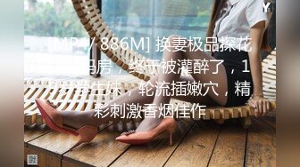 [MP4/ 886M] 换妻极品探花，密码房，终于被灌醉了，19岁学生妹，轮流插嫩穴，精彩刺激香烟佳作