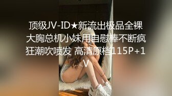 顶级JV-ID★新流出极品全裸大胸总机小妹用自慰棒不断疯狂潮吹喷发 高清原档115P+1V