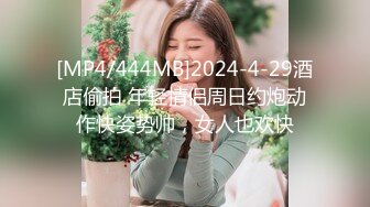 [MP4/444MB]2024-4-29酒店偷拍 年轻情侣周日约炮动作快姿势帅，女人也欢快