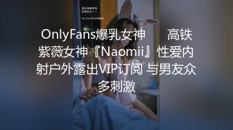 OnlyFans爆乳女神❤️ 高铁紫薇女神『Naomii』性爱内射户外露出VIP订阅 与男友众多刺激