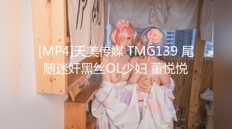 [MP4/ 1.01G] 女神级气质端庄御姐大长腿丰腴性感肉肉的，穿上黑丝跪爬在床上这样的美景挡不住沦陷把玩猛力抽操