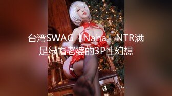 台湾SWAG『Nana』NTR满足绿帽老婆的3P性幻想