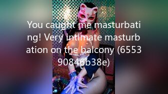 You caught me masturbating! Very intimate masturbation on the balcony (655390846b38e)