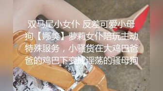 双马尾小女仆 反差可爱小母狗【娜美】萝莉女仆陪玩主动特殊服务，小骚货在大鸡巴爸爸的鸡巴下变成淫荡的骚母狗