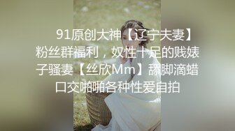 ❤️91原创大神【辽宁夫妻】粉丝群福利，奴性十足的贱婊子骚妻【丝欣Mm】舔脚滴蜡口交啪啪各种性爱自拍