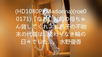 (HD1080P)(Madonna)(roe00171)「なあ、お前の母ちゃん貸してくれよ」息子の不始末の代償は…終わりなき輪の日々でした…。 水野優香