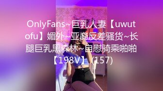 OnlyFans~巨乳人妻【uwutofu】媚外~亚裔反差骚货~长腿巨乳黑森林~自慰骑乘啪啪【198V】 (157)