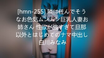 [hmn-255] 隣に住んでそうなお色気ムンムン巨乳人妻お姉さん 性欲が強すぎて旦那以外とはじめてのナマ中出し 白川みなみ