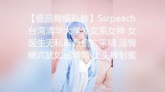 【极品臀模私教】Ssrpeach 台湾清华大学外文系女神 女医生无私奉献蜜穴采精 淫臀嫩穴犹如抽精泵 上头榨射蜜道