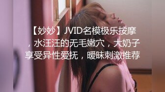 【妙妙】JVID名模极乐按摩，水汪汪的无毛嫩穴，大奶子享受异性爱抚，暧昧刺激推荐