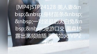 [MP4]STP24128 美人妻&nbsp;&nbsp;身材苗条&nbsp;&nbsp;一对坚挺的大白兔&nbsp;&nbsp;漫游口交 黑森林露出高频抽插 激情如火 VIP2209