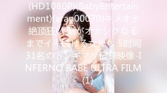 (HD1080P)(BabyEntertainment)(aran00070)キメオナ絶顶狂い 気がオカシクなるまでイキ続ける女たち 5时间31名のドンギマリ记録映像-INFERNO BABE ULTRA FILM-  (1)