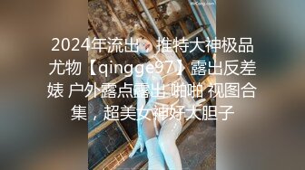 2024年流出，推特大神极品尤物【qingge97】露出反差婊 户外露点露出 啪啪 视图合集，超美女神好大胆子