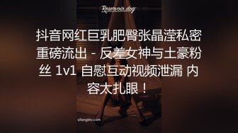 抖音网红巨乳肥臀张晶滢私密重磅流出 - 反差女神与土豪粉丝 1v1 自慰互动视频泄漏 内容太扎眼！