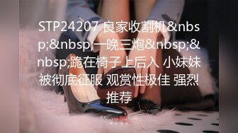 STP24207 良家收割机&nbsp;&nbsp;一晚三炮&nbsp;&nbsp;跪在椅子上后入 小妹妹被彻底征服 观赏性极佳 强烈推荐