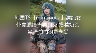 韩国TS『mintmoca』清纯女仆蒙眼给直男口交 摸着奶头坐骑啪啪很是享受